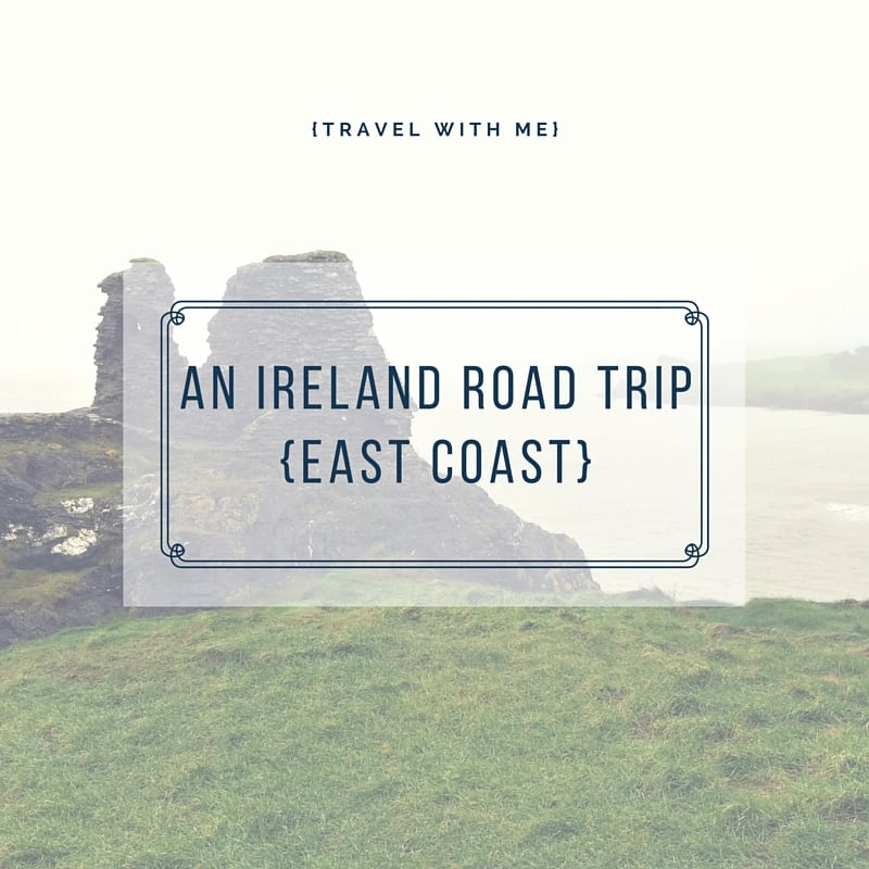 Travel With Me // An Ireland Road Trip: East Coast