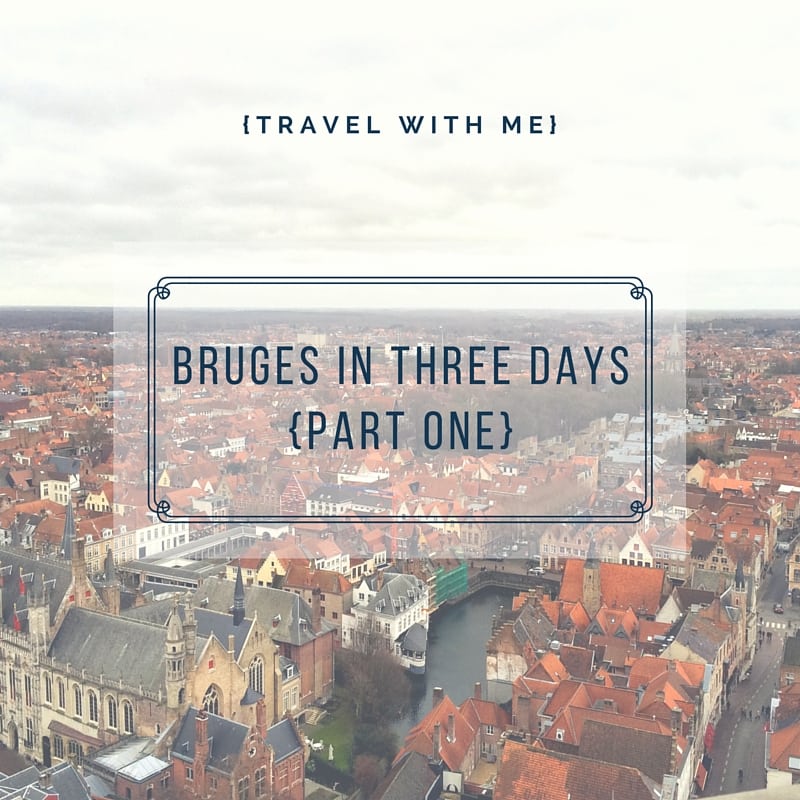 Travel With Me // Bruges in Three Days (Part 1 of 2)