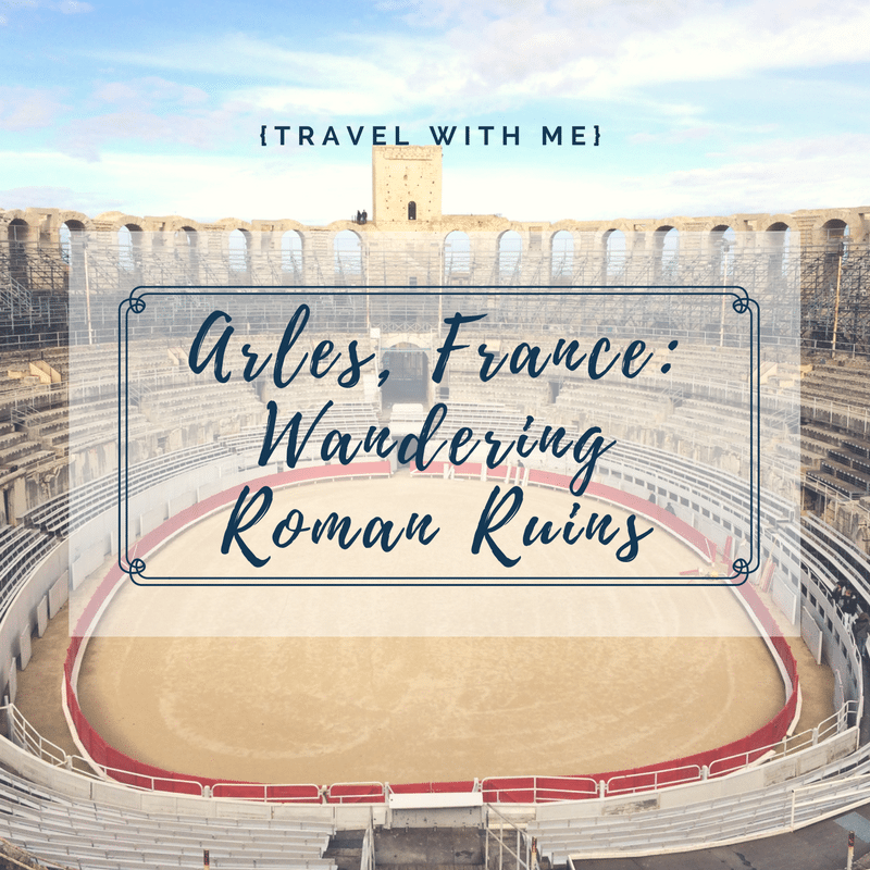 Travel With Me // Arles & Roman Ruins